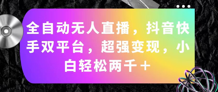 （11523期）全自动无人直播，抖音快手双平台，超强变现，小白轻松两千＋-立业有术