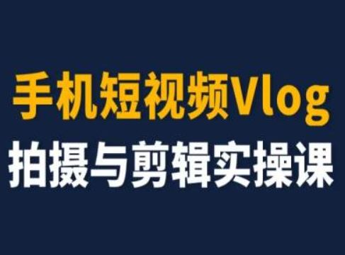 手机短视频Vlog拍摄与剪辑实操课，小白变大师-立业有术