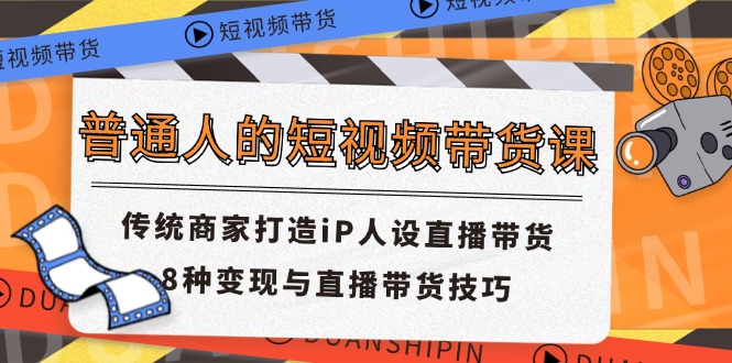 普通人的短视频带货课 传统商家打造iP人设直播带货 8种变现与直播带货技巧-立业有术