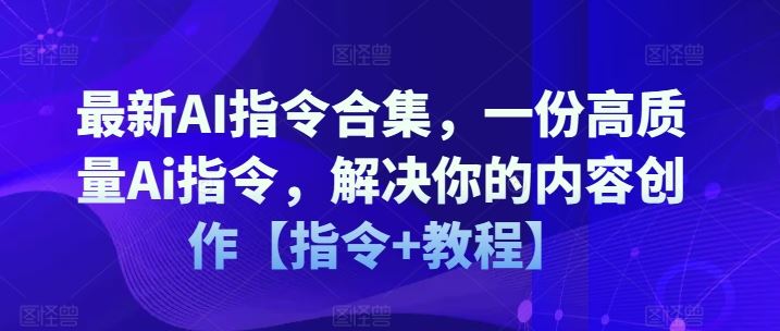 最新AI指令合集，一份高质量Ai指令，解决你的内容创作【指令+教程】-立业有术