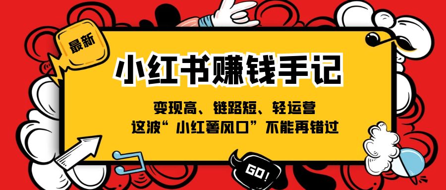 （11531期）小红书-赚钱手记，变现高、链路短、轻运营，这波“小红薯风口”不能再错过-立业有术