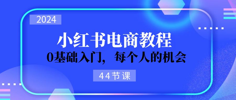（11532期）2024从0-1学习小红书电商，0基础入门，每个人的机会（44节）-立业有术