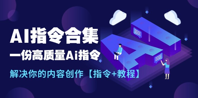 （11536期）最新AI指令合集，一份高质量Ai指令，解决你的内容创作【指令+教程】-立业有术