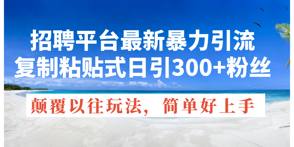（11538期）招聘平台最新暴力引流，复制粘贴式日引300+粉丝，颠覆以往垃圾玩法，简…-立业有术