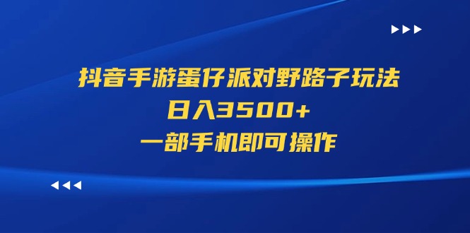 （11539期）抖音手游蛋仔派对野路子玩法，日入3500+，一部手机即可操作-立业有术