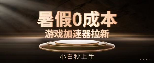 暑假0成本游戏加速器拉新，小白秒上手，无需投资【揭秘】-立业有术