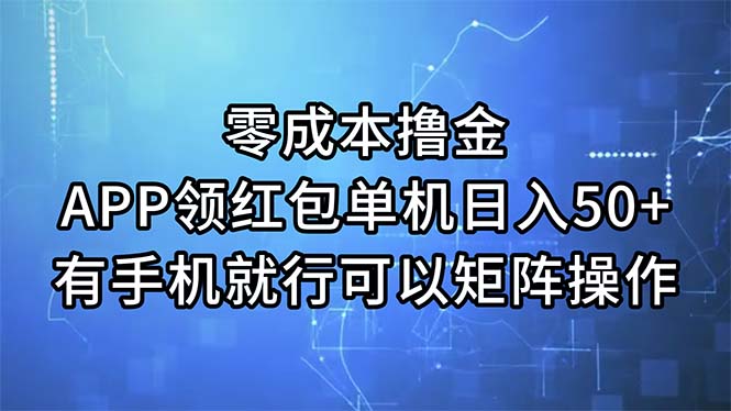 （11545期）零成本撸金，APP领红包，单机日入50+，有手机就行，可以矩阵操作-立业有术