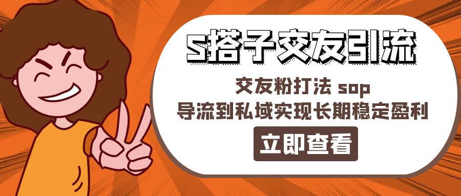 （11548期）某收费888-S搭子交友引流，交友粉打法 sop，导流到私域实现长期稳定盈利-立业有术