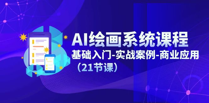（11552期）AI绘画系统课程，基础入门-实战案例-商业应用（21节课）-立业有术