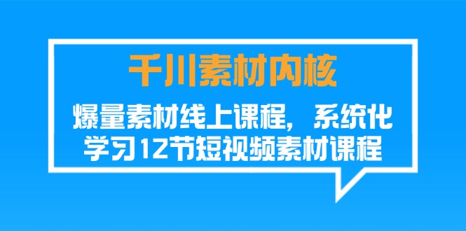 （11554期）千川素材-内核，爆量素材线上课程，系统化学习12节短视频素材课程-立业有术