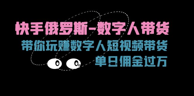 （11553期）快手俄罗斯-数字人带货，带你玩赚数字人短视频带货，单日佣金过万-立业有术