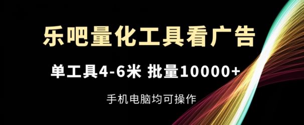 乐吧量化工具看广告，单工具4-6米，批量1w+，手机电脑均可操作【揭秘】-立业有术