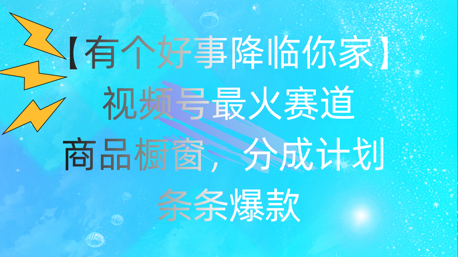 （11564期）有个好事 降临你家：视频号最火赛道，商品橱窗，分成计划 条条爆款，每…-立业有术