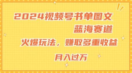 2024视频号书单图文蓝海赛道，火爆玩法，赚取多重收益，小白轻松上手，月入上万【揭秘】-立业有术