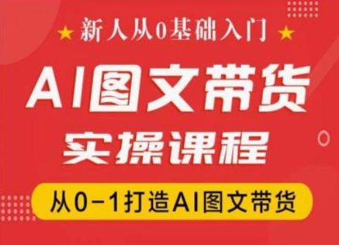 新人从0基础入门，抖音AI图文带货实操课程，从0-1打造AI图文带货-立业有术