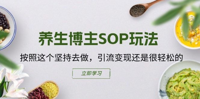 养生博主SOP玩法，按照这个坚持去做，引流变现还是很轻松的-立业有术