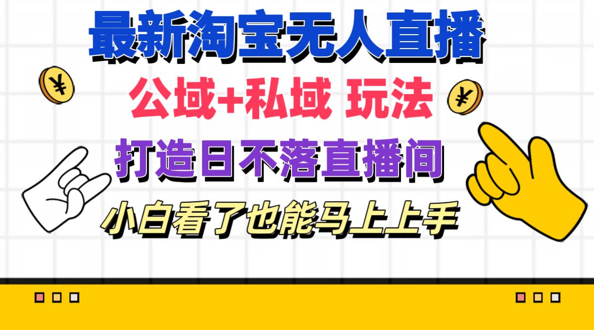 （11586期）最新淘宝无人直播 公域+私域玩法打造真正的日不落直播间 小白看了也能…-立业有术