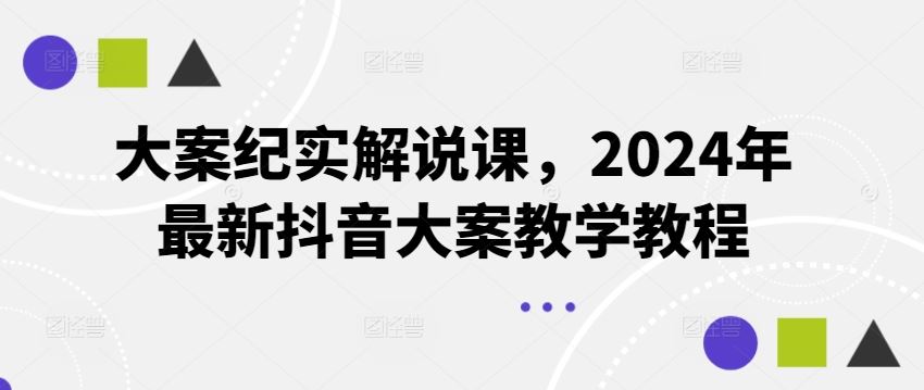 大案纪实解说课，2024年最新抖音大案教学教程-立业有术