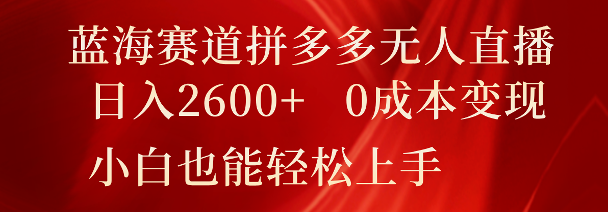 蓝海赛道拼多多无人直播，日入2600+，0成本变现，小白也能轻松上手-立业有术
