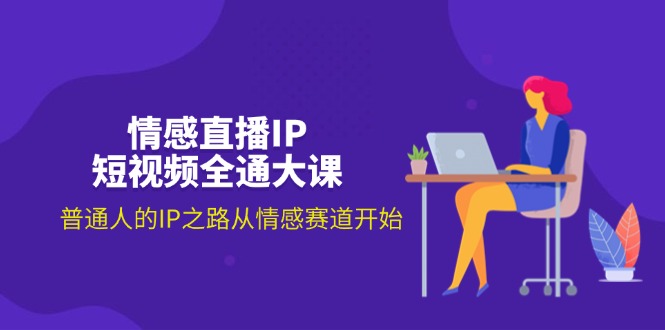 （11590期）情感直播IP短视频全通大课，普通人的IP之路从情感赛道开始（18节）-立业有术
