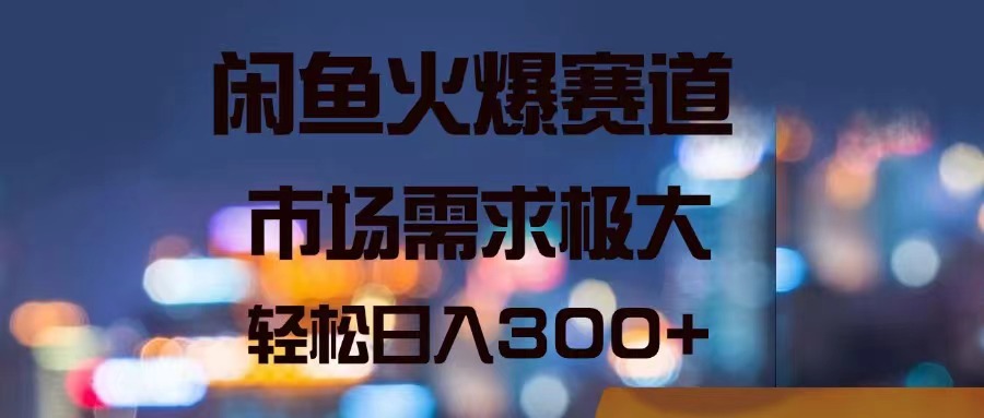（11592期）闲鱼火爆赛道，市场需求极大，轻松日入300+-立业有术