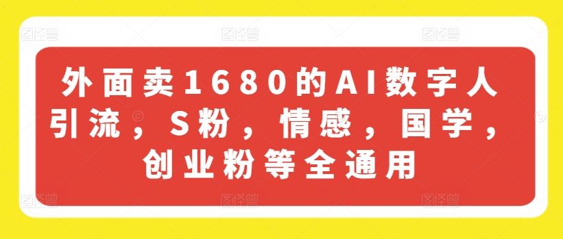 外面卖1680的AI数字人引流，S粉，情感，国学，创业粉等全通用-立业有术