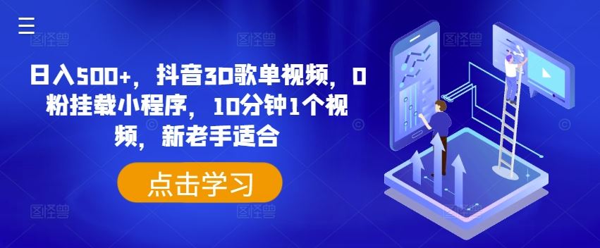 日入500+，抖音3D歌单视频，0粉挂载小程序，10分钟1个视频，新老手适合【揭秘】-立业有术