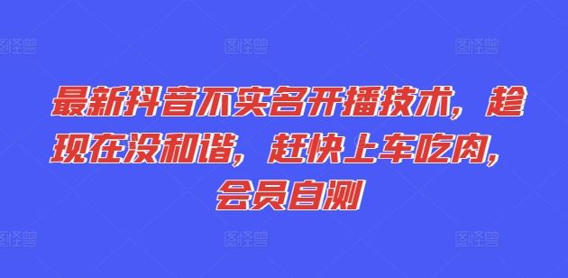 最新抖音不实名开播技术，趁现在没和谐，赶快上车吃肉，会员自测-立业有术