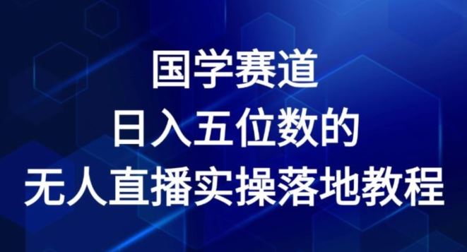 国学赛道-2024年日入五位数无人直播实操落地教程【揭秘】-立业有术