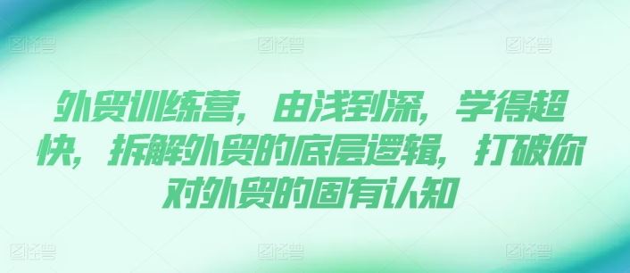 外贸训练营，由浅到深，学得超快，拆解外贸的底层逻辑，打破你对外贸的固有认知-立业有术