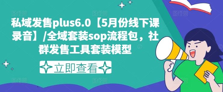 私域发售plus6.0【5月份线下课录音】/全域套装sop流程包，社群发售工具套装模型-立业有术