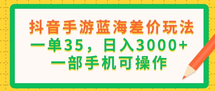 （11609期）抖音手游蓝海差价玩法，一单35，日入3000+，一部手机可操作-立业有术