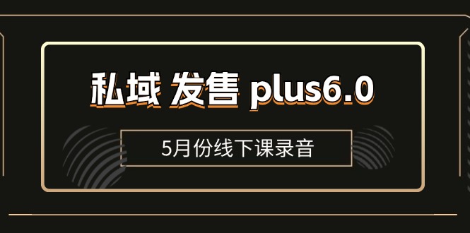 （11612期）私域 发售 plus6.0【5月份线下课录音】/全域套装 sop流程包，社群发售…-立业有术
