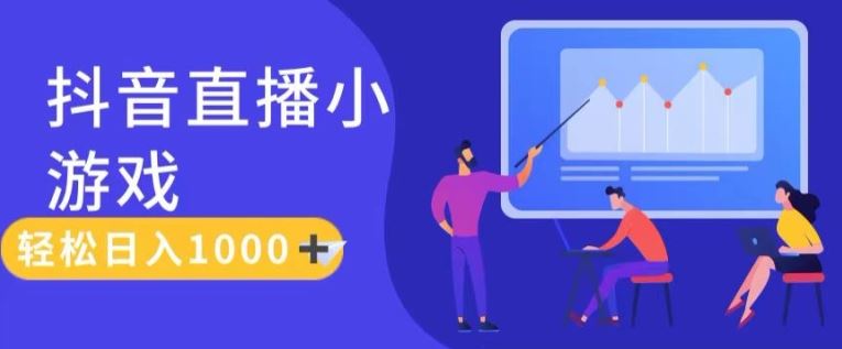 靠抖音直播小游戏，轻松日入1K+，需真人讲解，落地保姆级教【揭秘】-立业有术
