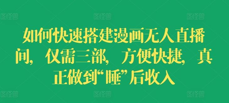 如何快速搭建漫画无人直播间，仅需三部，方便快捷，真正做到“睡”后收入【揭秘】-立业有术