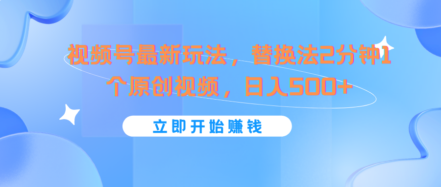 视频号最新玩法，替换法2分钟1个原创视频，日入500+-立业有术
