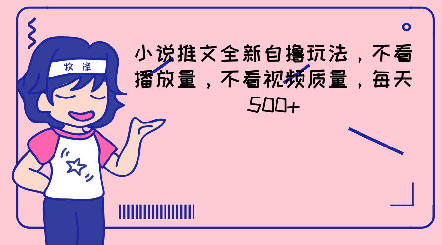 小说推文全新自撸玩法，不看播放量，不看视频质量，每天500+-立业有术