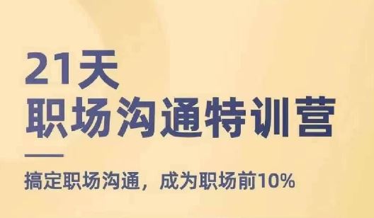 21天职场沟通特训营，搞定职场沟通，成为职场前10%-立业有术
