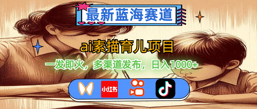 （11618期）最新蓝海赛道，ai素描育儿项目，一发即火，多渠道发布，日入1000+-立业有术