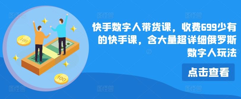 快手数字人带货课，收费699少有的快手课，含大量超详细俄罗斯数字人玩法-立业有术
