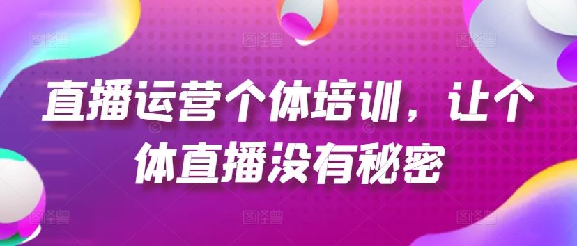 直播运营个体培训，让个体直播没有秘密，起号、货源、单品打爆、投流等玩法-立业有术