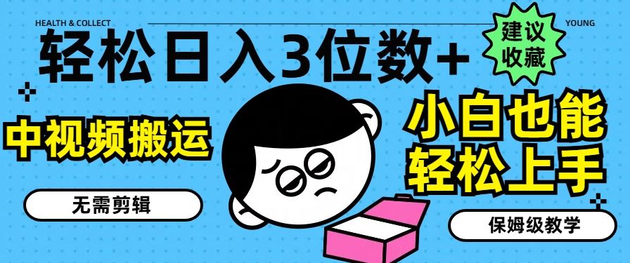 轻松日入3位数+，中视频搬运，无需剪辑，小白也能轻松上手，保姆级教学【揭秘】-立业有术