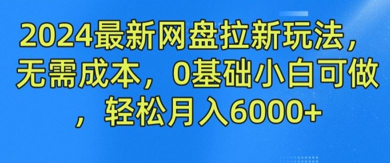 2024最新网盘拉新玩法，无需成本，0基础小白可做，轻松月入6000+【揭秘】-立业有术