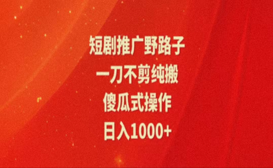 （11642期）暑假风口项目，短剧推广全新玩法，一刀不剪纯搬运，轻松日入1000+-立业有术