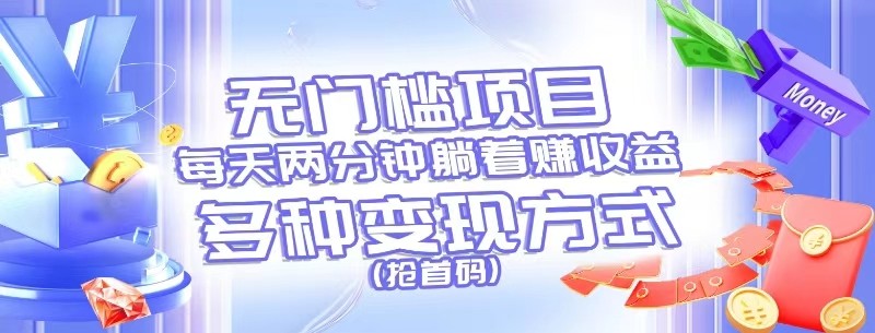 无门槛项目，每天花两分钟躺着收益，多种收益方式（抢首码）-立业有术