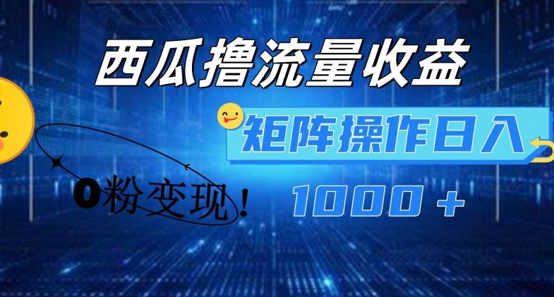 西瓜视频撸流量，简单上手，0粉变现矩阵操作，日入1000+【揭秘】-立业有术