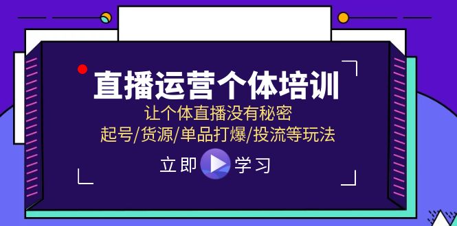 直播运营个体培训，让个体直播没有秘密，起号/货源/单品打爆/投流等玩法-立业有术