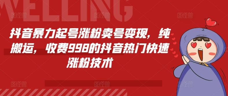抖音暴力起号涨粉卖号变现，纯搬运，收费998的抖音热门快速涨粉技术-立业有术