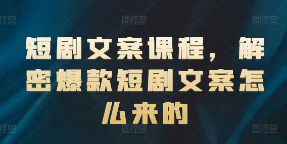 短剧文案课程，解密爆款短剧文案怎么来的-立业有术