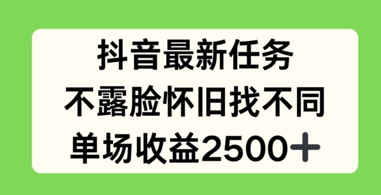 抖音最新任务，不露脸怀旧找不同，单场收益2.5k【揭秘】-立业有术